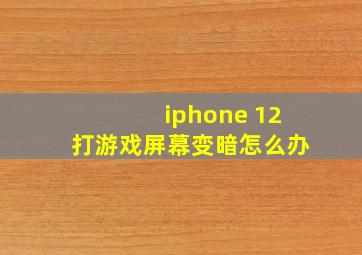 iphone 12打游戏屏幕变暗怎么办